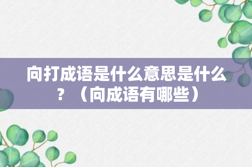 向打成语是什么意思是什么？（向成语有哪些）