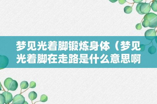 梦见光着脚锻炼身体（梦见光着脚在走路是什么意思啊）