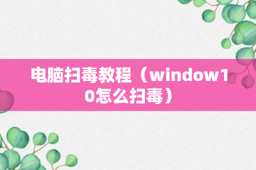 电脑扫毒教程（window10怎么扫毒）