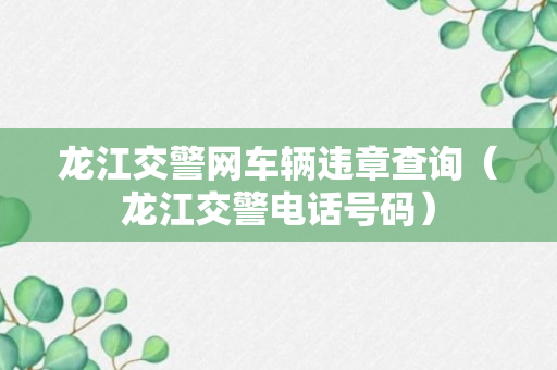 龙江交警网车辆违章查询（龙江交警电话号码）