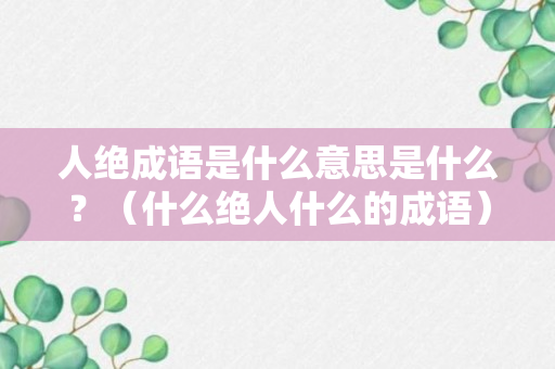 人绝成语是什么意思是什么？（什么绝人什么的成语）