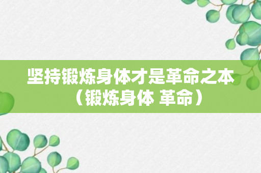 坚持锻炼身体才是革命之本（锻炼身体 革命）