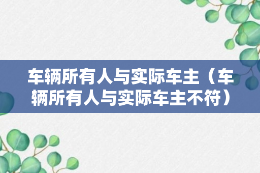 车辆所有人与实际车主（车辆所有人与实际车主不符）