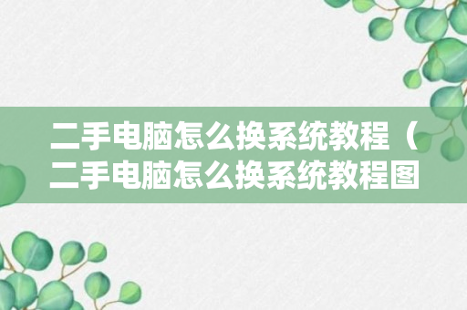 二手电脑怎么换系统教程（二手电脑怎么换系统教程图片）