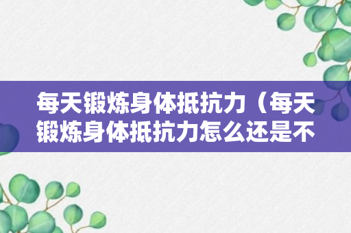 每天锻炼身体抵抗力（每天锻炼身体抵抗力怎么还是不好）