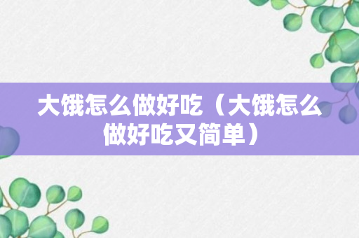 大饿怎么做好吃（大饿怎么做好吃又简单）