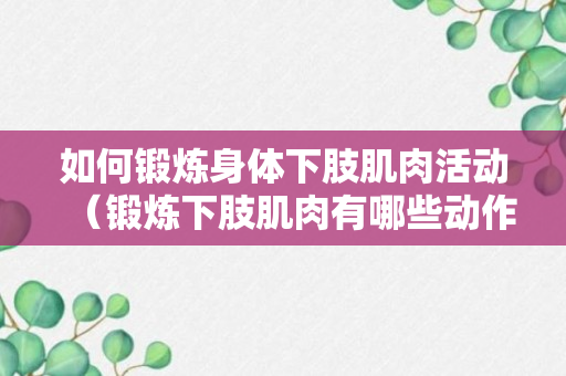 如何锻炼身体下肢肌肉活动（锻炼下肢肌肉有哪些动作）