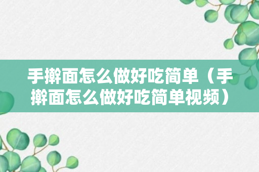 手擀面怎么做好吃简单（手擀面怎么做好吃简单视频）