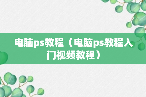 电脑ps教程（电脑ps教程入门视频教程）