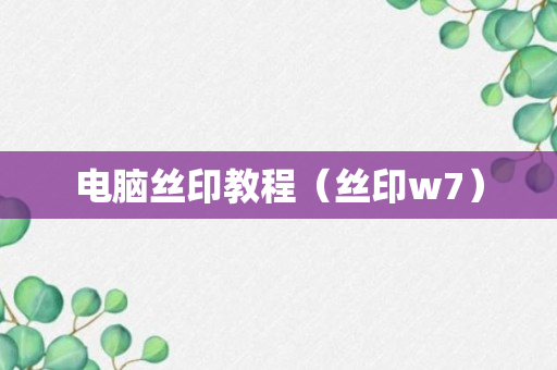 电脑丝印教程（丝印w7）