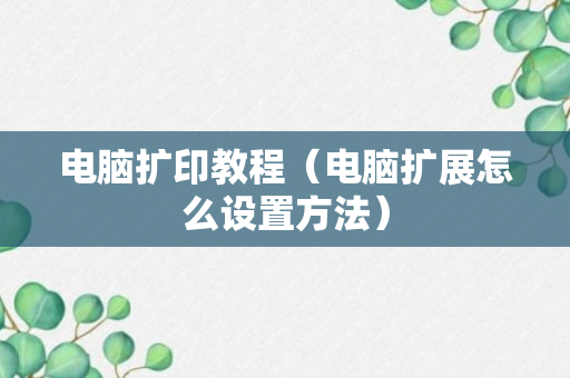 电脑扩印教程（电脑扩展怎么设置方法）