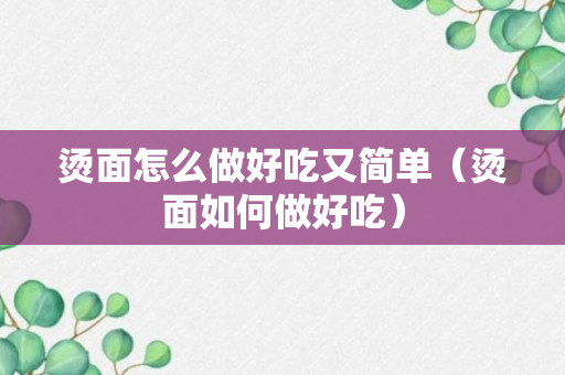 烫面怎么做好吃又简单（烫面如何做好吃）