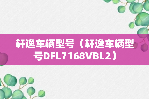 轩逸车辆型号（轩逸车辆型号DFL7168VBL2）