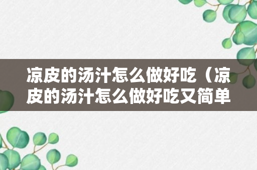 凉皮的汤汁怎么做好吃（凉皮的汤汁怎么做好吃又简单）