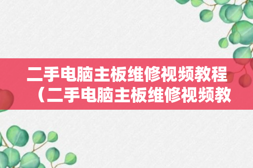 二手电脑主板维修视频教程（二手电脑主板维修视频教程全集）