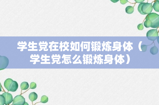 学生党在校如何锻炼身体（学生党怎么锻炼身体）