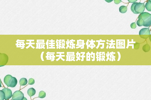 每天最佳锻炼身体方法图片（每天最好的锻炼）