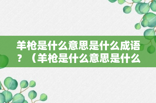 羊枪是什么意思是什么成语？（羊枪是什么意思是什么成语大全）