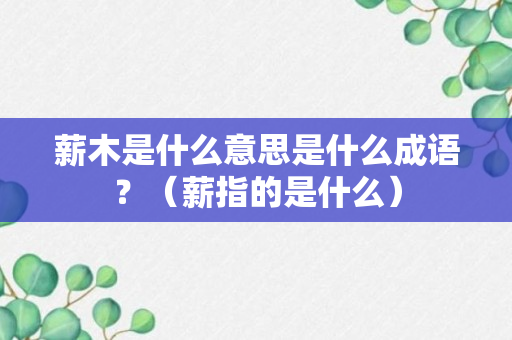 薪木是什么意思是什么成语？（薪指的是什么）