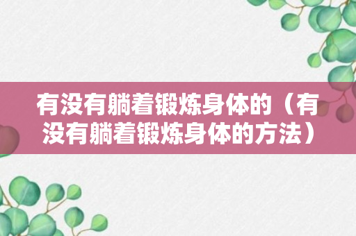 有没有躺着锻炼身体的（有没有躺着锻炼身体的方法）