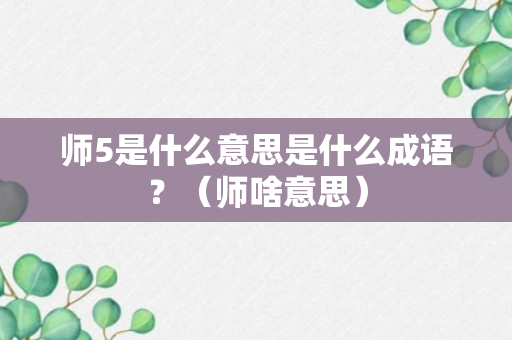 师5是什么意思是什么成语？（师啥意思）