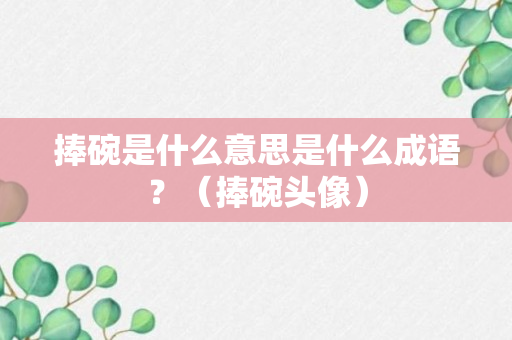 捧碗是什么意思是什么成语？（捧碗头像）