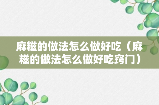 麻糍的做法怎么做好吃（麻糍的做法怎么做好吃窍门）