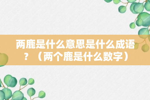 两鹿是什么意思是什么成语？（两个鹿是什么数字）