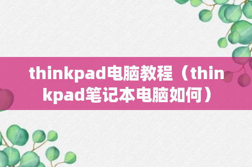 thinkpad电脑教程（thinkpad笔记本电脑如何）