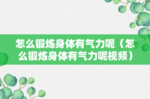 怎么锻炼身体有气力呢（怎么锻炼身体有气力呢视频）