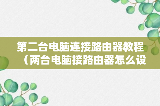 第二台电脑连接路由器教程（两台电脑接路由器怎么设置）