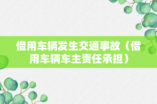 借用车辆发生交通事故（借用车辆车主责任承担）