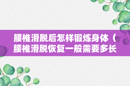 腰椎滑脱后怎样锻炼身体（腰椎滑脱恢复一般需要多长时间）