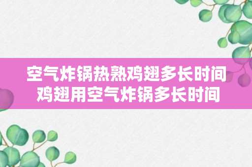 空气炸锅热熟鸡翅多长时间 鸡翅用空气炸锅多长时间