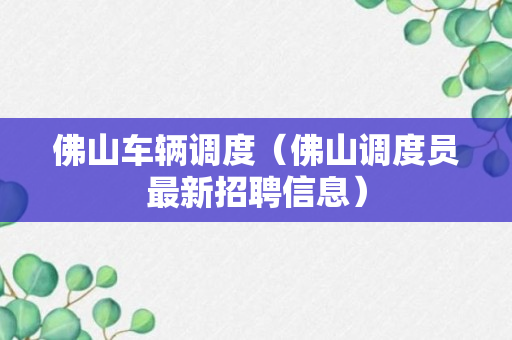 佛山车辆调度（佛山调度员最新招聘信息）