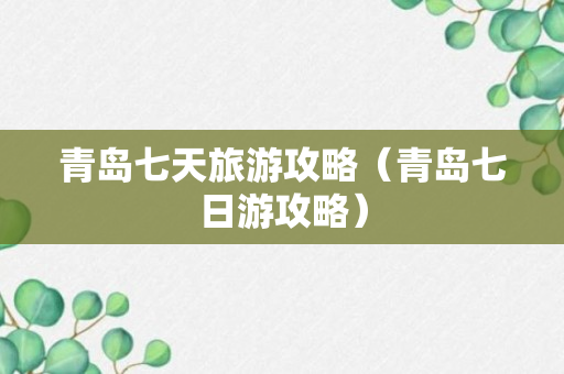 青岛七天旅游攻略（青岛七日游攻略）