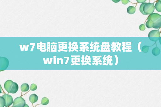 w7电脑更换系统盘教程（win7更换系统）