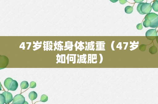 47岁锻炼身体减重（47岁如何减肥）