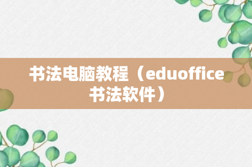 书法电脑教程（eduoffice书法软件）