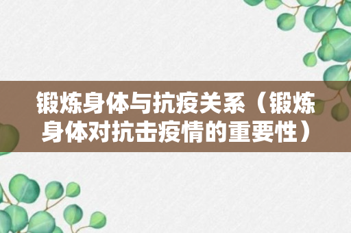 锻炼身体与抗疫关系（锻炼身体对抗击疫情的重要性）