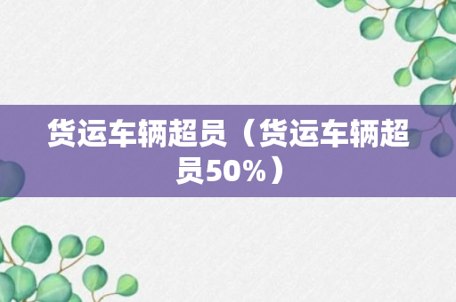 货运车辆超员（货运车辆超员50%）