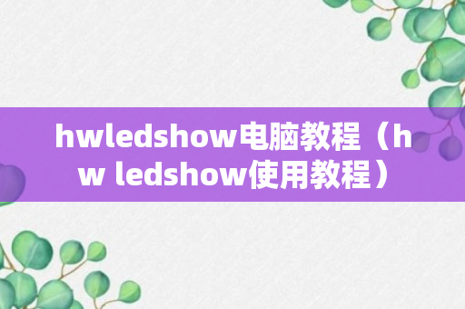 hwledshow电脑教程（hw ledshow使用教程）