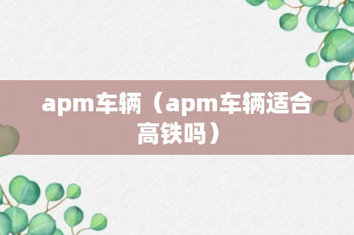 apm车辆（apm车辆适合高铁吗）