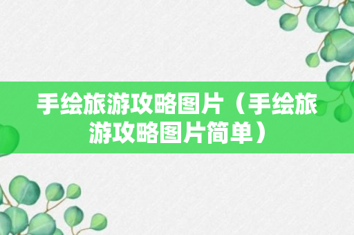 手绘旅游攻略图片（手绘旅游攻略图片简单）