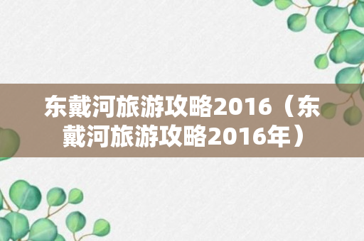 东戴河旅游攻略2016（东戴河旅游攻略2016年）