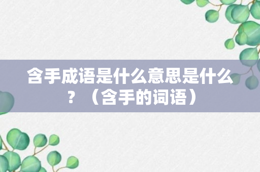 含手成语是什么意思是什么？（含手的词语）