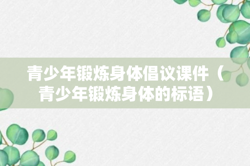 青少年锻炼身体倡议课件（青少年锻炼身体的标语）