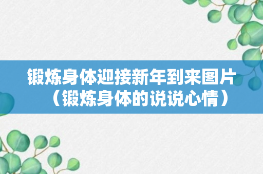 锻炼身体迎接新年到来图片（锻炼身体的说说心情）