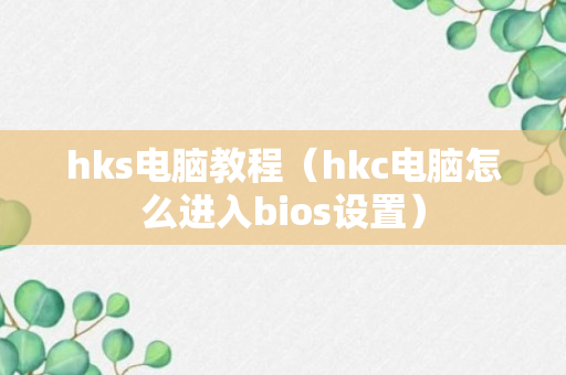 hks电脑教程（hkc电脑怎么进入bios设置）