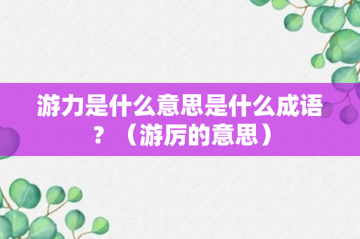 游力是什么意思是什么成语？（游厉的意思）